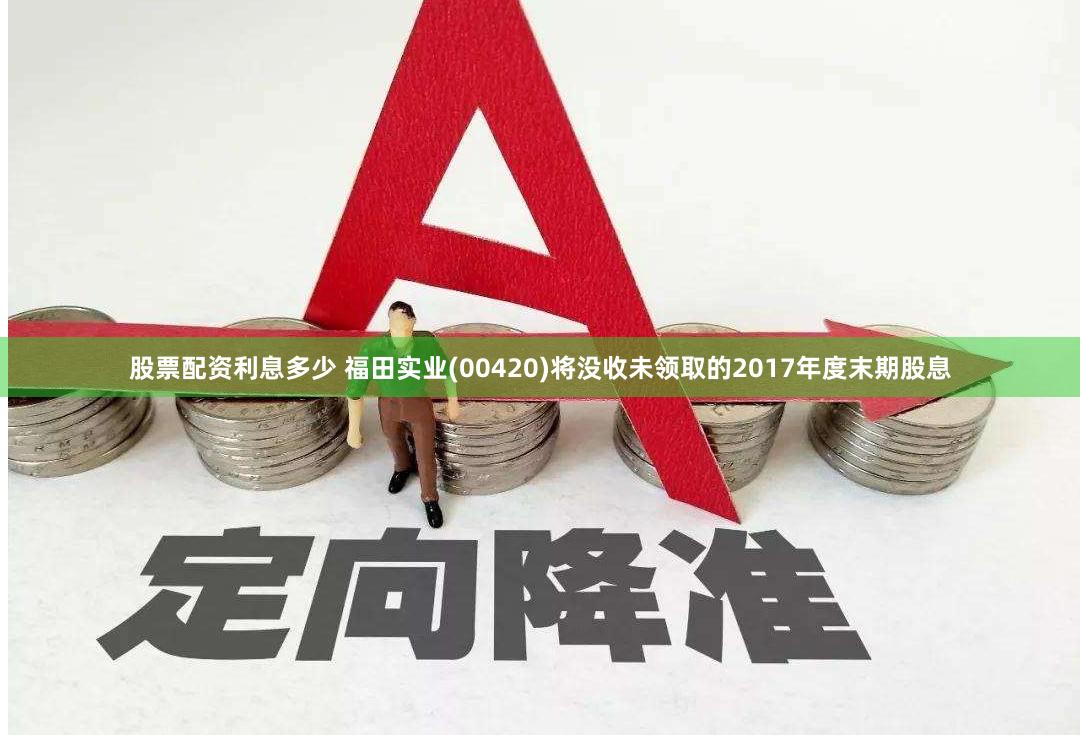 股票配资利息多少 福田实业(00420)将没收未领取的2017年度末期股息