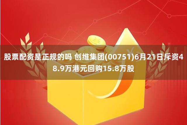 股票配资是正规的吗 创维集团(00751)6月21日斥资48.9万港元回购15.8万股