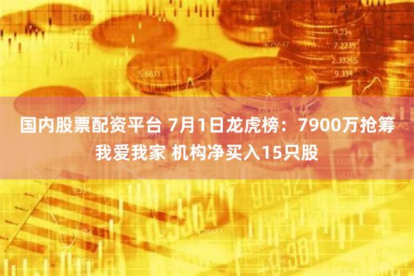 国内股票配资平台 7月1日龙虎榜：7900万抢筹我爱我家 机构净买入15只股