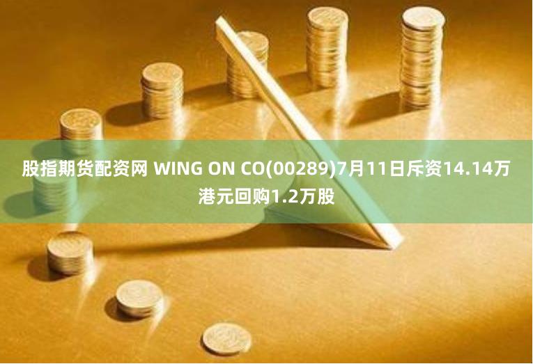 股指期货配资网 WING ON CO(00289)7月11日斥资14.14万港元回购1.2万股