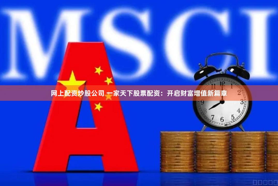 网上配资炒股公司 一家天下股票配资：开启财富增值新篇章