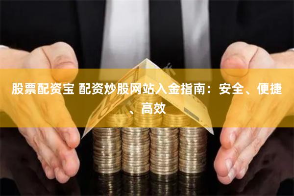 股票配资宝 配资炒股网站入金指南：安全、便捷、高效