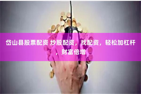 岱山县股票配资 炒股配资，找配资，轻松加杠杆，财富倍增