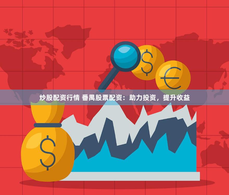 炒股配资行情 番禺股票配资：助力投资，提升收益