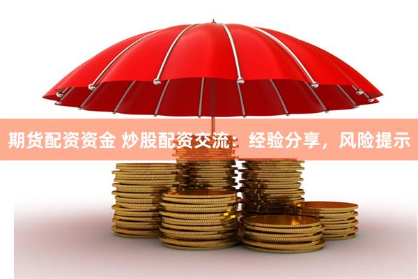 期货配资资金 炒股配资交流：经验分享，风险提示