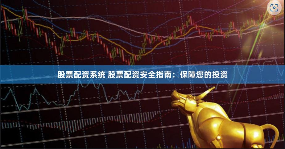 股票配资系统 股票配资安全指南：保障您的投资