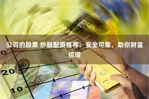 公司的股票 炒股配资推荐：安全可靠，助你财富倍增