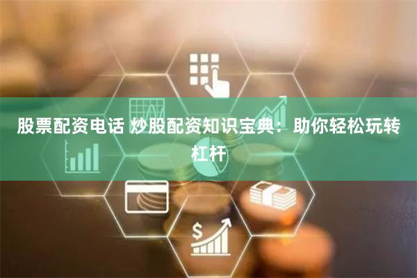 股票配资电话 炒股配资知识宝典：助你轻松玩转杠杆