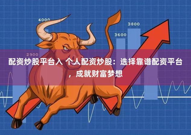 配资炒股平台入 个人配资炒股：选择靠谱配资平台，成就财富梦想