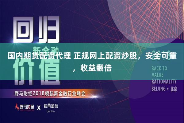 国内期货配资代理 正规网上配资炒股，安全可靠，收益翻倍