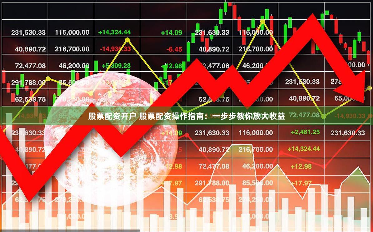 股票配资开户 股票配资操作指南：一步步教你放大收益