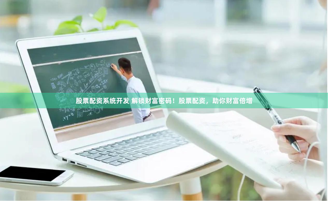 股票配资系统开发 解锁财富密码！股票配资，助你财富倍增