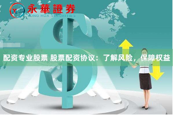 配资专业股票 股票配资协议：了解风险，保障权益