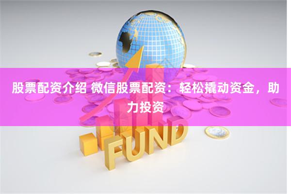 股票配资介绍 微信股票配资：轻松撬动资金，助力投资