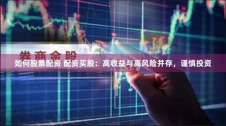 如何股票配资 配资买股：高收益与高风险并存，谨慎投资