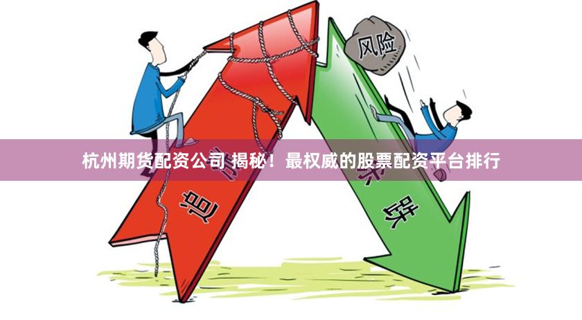 杭州期货配资公司 揭秘！最权威的股票配资平台排行