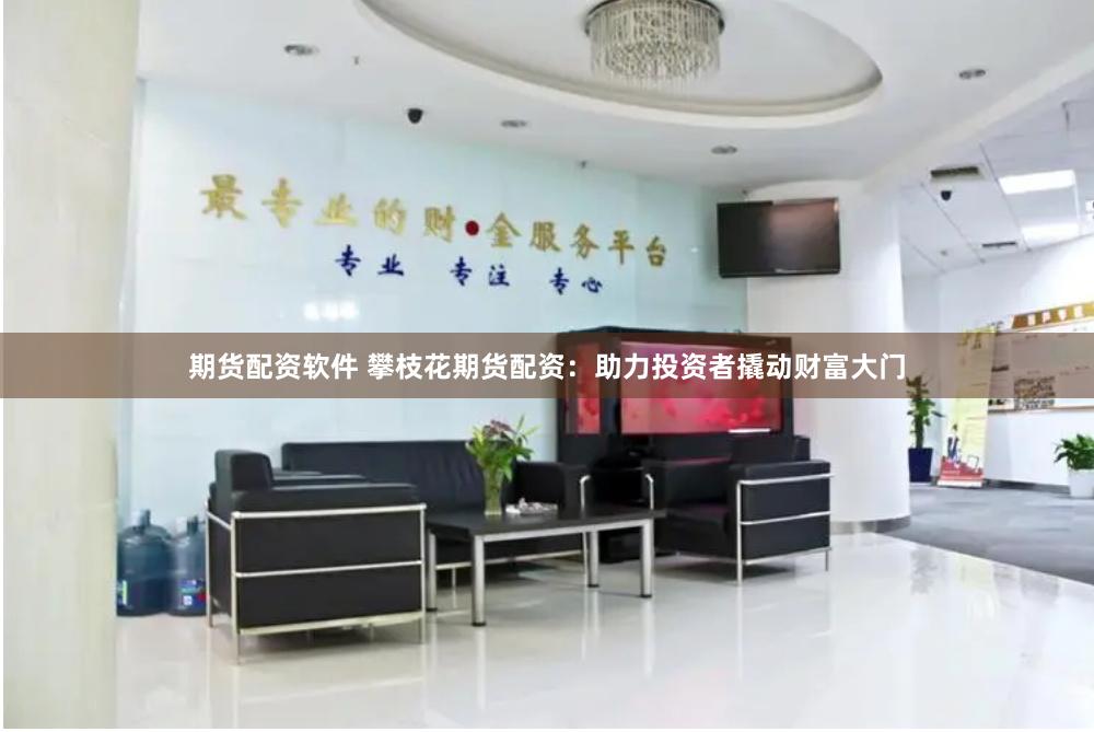 期货配资软件 攀枝花期货配资：助力投资者撬动财富大门