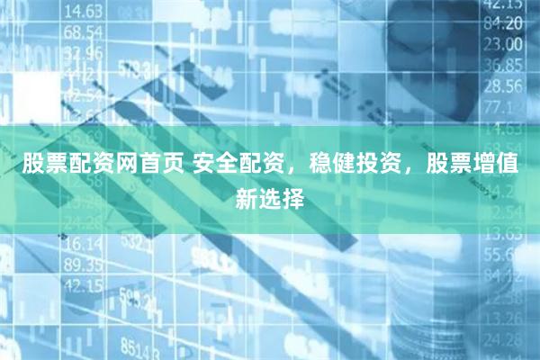 股票配资网首页 安全配资，稳健投资，股票增值新选择
