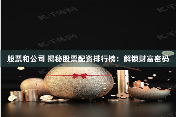 股票和公司 揭秘股票配资排行榜：解锁财富密码
