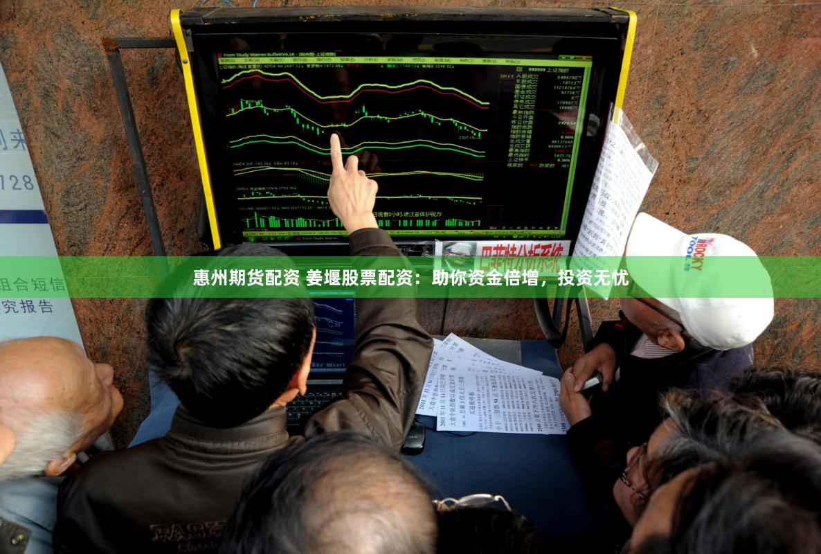 惠州期货配资 姜堰股票配资：助你资金倍增，投资无忧