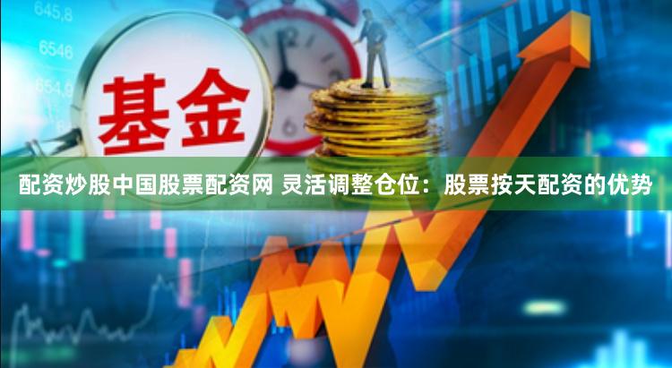 配资炒股中国股票配资网 灵活调整仓位：股票按天配资的优势