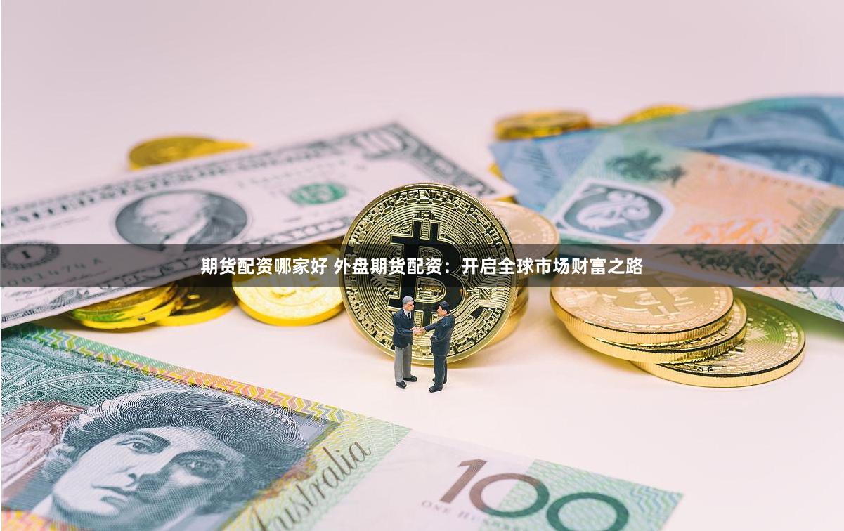 期货配资哪家好 外盘期货配资：开启全球市场财富之路