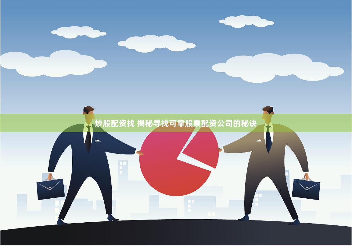 炒股配资找 揭秘寻找可靠股票配资公司的秘诀